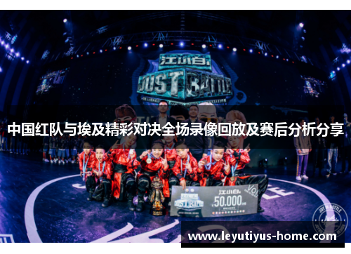 中国红队与埃及精彩对决全场录像回放及赛后分析分享