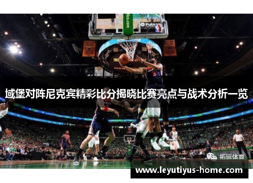 域堡对阵尼克宾精彩比分揭晓比赛亮点与战术分析一览