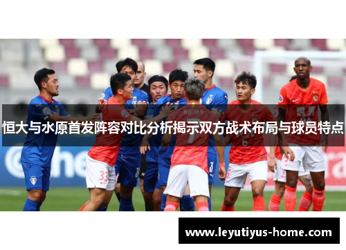 恒大与水原首发阵容对比分析揭示双方战术布局与球员特点